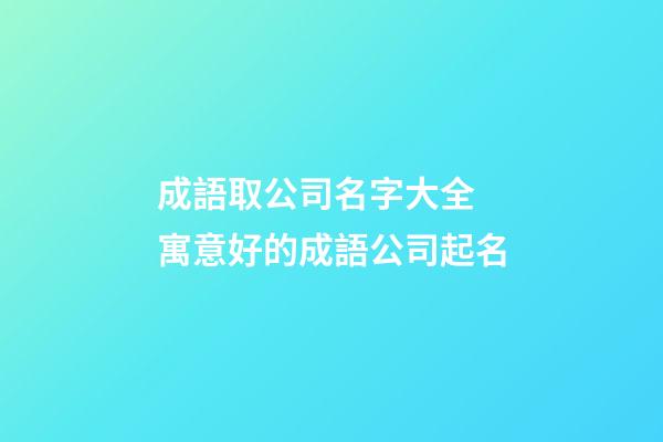 成語取公司名字大全 寓意好的成語公司起名-第1張-公司起名-玄機派